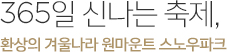 365일 신나는 축제, 환상의 겨울나라 원마운트 스노우파크