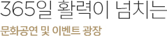 365일 활력이 넘치는 문화공연 및 이벤트 광장